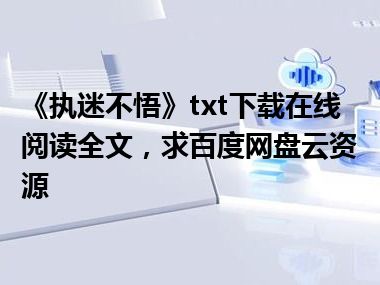 《执迷不悟》txt下载在线阅读全文，求百度网盘云资源