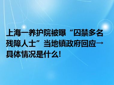 上海一养护院被曝“囚禁多名残障人士”当地镇政府回应→ 具体情况是什么!