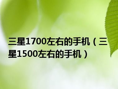 三星1700左右的手机（三星1500左右的手机）