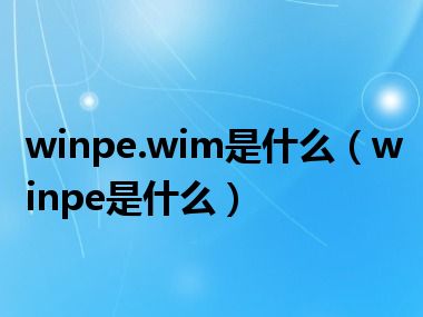 winpe.wim是什么（winpe是什么）