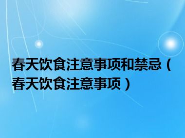 春天饮食注意事项和禁忌（春天饮食注意事项）