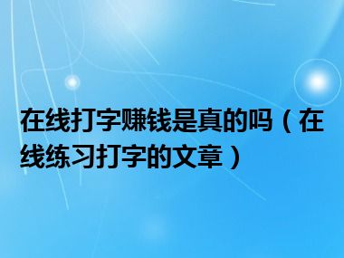 在线打字赚钱是真的吗（在线练习打字的文章）