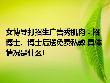 女博导打招生广告秀肌肉：招博士、博士后送免费私教 具体情况是什么!