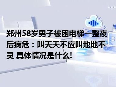 郑州58岁男子被困电梯一整夜后病危：叫天天不应叫地地不灵 具体情况是什么!