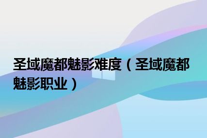 圣域魔都魅影难度（圣域魔都魅影职业）