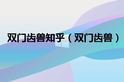 双门齿兽知乎（双门齿兽）