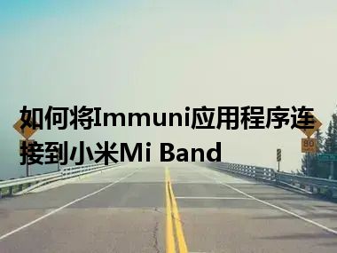 如何将Immuni应用程序连接到小米Mi Band