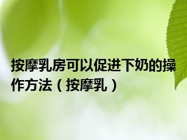 按摩乳房可以促进下奶的操作方法（按摩乳）