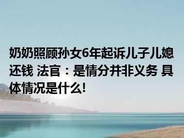 奶奶照顾孙女6年起诉儿子儿媳还钱 法官：是情分并非义务 具体情况是什么!