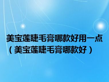 美宝莲睫毛膏哪款好用一点（美宝莲睫毛膏哪款好）