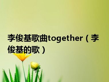 李俊基歌曲together（李俊基的歌）