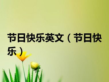 节日快乐英文（节日快乐）