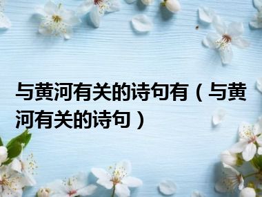 与黄河有关的诗句有（与黄河有关的诗句）