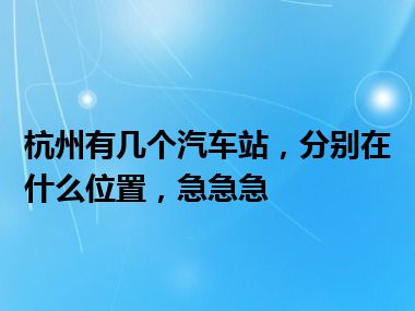 杭州有几个汽车站，分别在什么位置，急急急