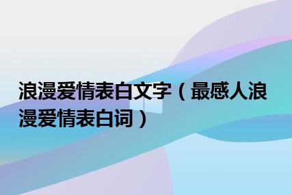 浪漫爱情表白文字（最感人浪漫爱情表白词）