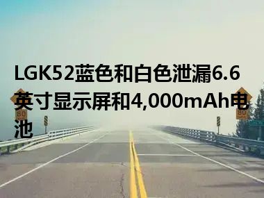 LGK52蓝色和白色泄漏6.6英寸显示屏和4,000mAh电池