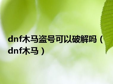 dnf木马盗号可以破解吗（dnf木马）