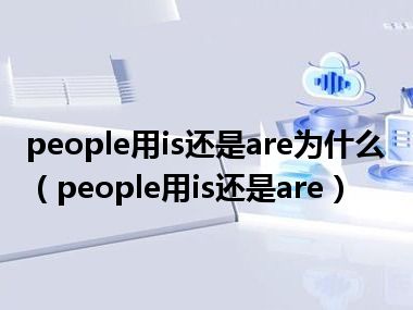 people用is还是are为什么（people用is还是are）