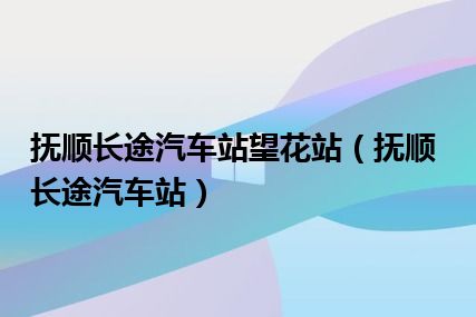 抚顺长途汽车站望花站（抚顺长途汽车站）