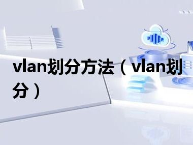 vlan划分方法（vlan划分）