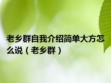 老乡群自我介绍简单大方怎么说（老乡群）