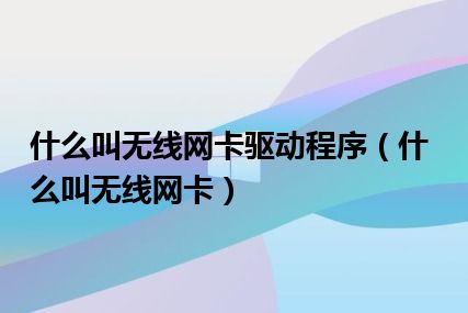 什么叫无线网卡驱动程序（什么叫无线网卡）