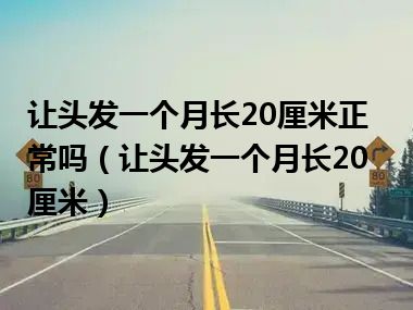 让头发一个月长20厘米正常吗（让头发一个月长20厘米）