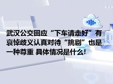 武汉公交回应“下车请走好”有哀悼歧义认真对待“挑剔”也是一种尊重 具体情况是什么!