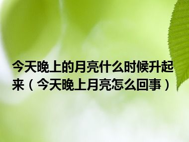 今天晚上的月亮什么时候升起来（今天晚上月亮怎么回事）