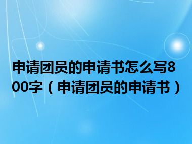 申请团员的申请书怎么写800字（申请团员的申请书）