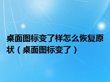 桌面图标变了样怎么恢复原状（桌面图标变了）