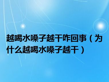 越喝水嗓子越干咋回事（为什么越喝水嗓子越干）