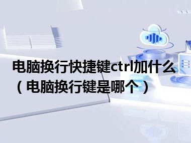 电脑换行快捷键ctrl加什么（电脑换行键是哪个）