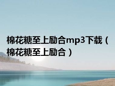 棉花糖至上励合mp3下载（棉花糖至上励合）