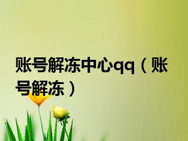 账号解冻中心qq（账号解冻）