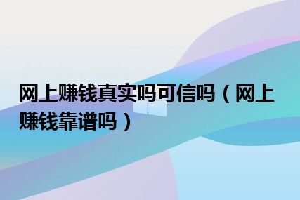 网上赚钱真实吗可信吗（网上赚钱靠谱吗）