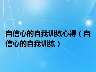 自信心的自我训练心得（自信心的自我训练）