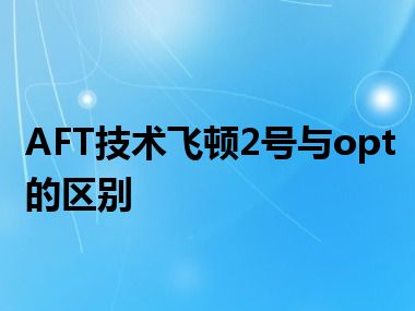 AFT技术飞顿2号与opt的区别