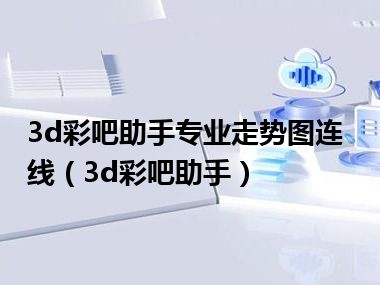 3d彩吧助手专业走势图连线（3d彩吧助手）