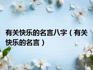 有关快乐的名言八字（有关快乐的名言）