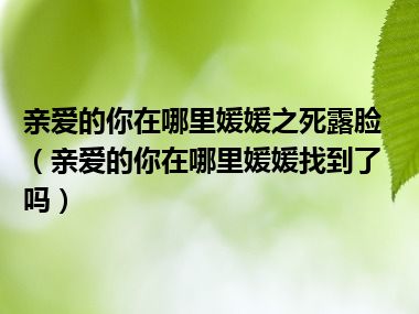 亲爱的你在哪里媛媛之死露脸（亲爱的你在哪里媛媛找到了吗）