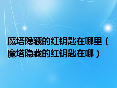 魔塔隐藏的红钥匙在哪里（魔塔隐藏的红钥匙在哪）