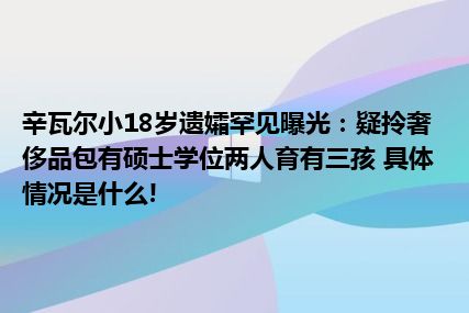 辛瓦尔小18岁遗孀罕见曝光：疑拎奢侈品包有硕士学位两人育有三孩 具体情况是什么!