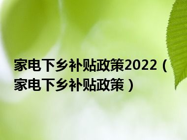 家电下乡补贴政策2022（家电下乡补贴政策）