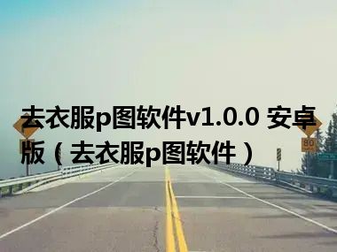 去衣服p图软件v1.0.0 安卓版（去衣服p图软件）