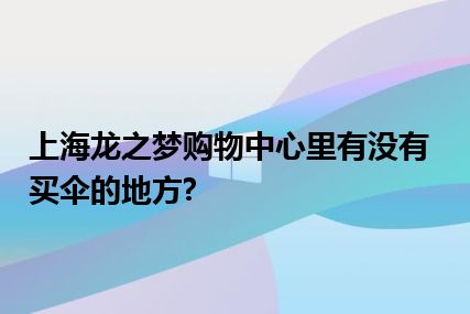 上海龙之梦购物中心里有没有买伞的地方?