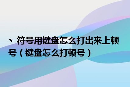 丶符号用键盘怎么打出来上顿号（键盘怎么打顿号）