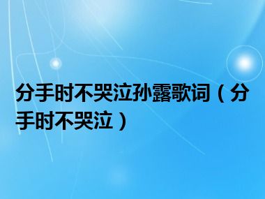 分手时不哭泣孙露歌词（分手时不哭泣）