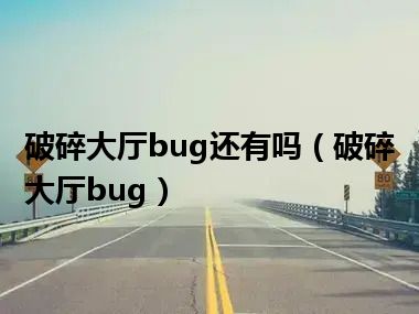 破碎大厅bug还有吗（破碎大厅bug）