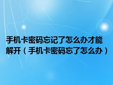 手机卡密码忘记了怎么办才能解开（手机卡密码忘了怎么办）